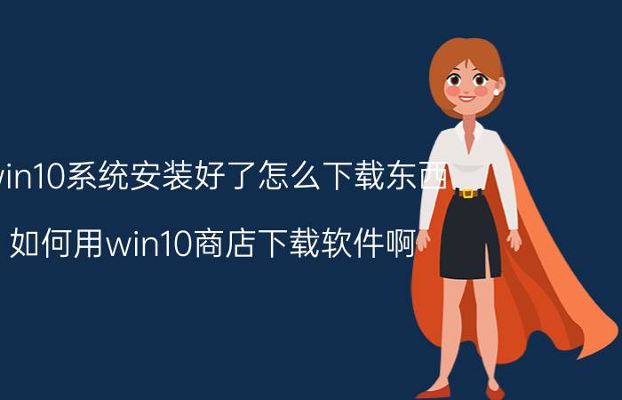 win10系统安装好了怎么下载东西 如何用win10商店下载软件啊？